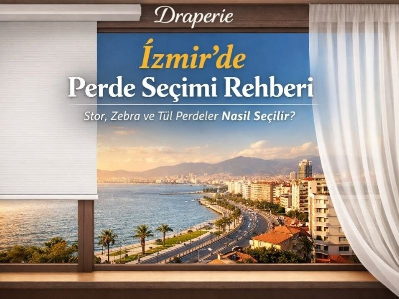 İzmir’de Perde Seçimi Rehberi: Stor, Zebra ve Tül Perdeler Nasıl Seçilir?